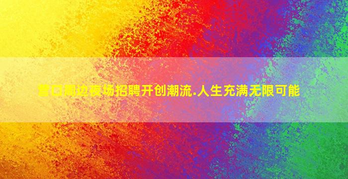 营口周边夜场招聘开创潮流.人生充满无限可能